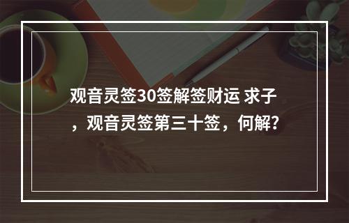 观音灵签30签解签财运 求子，观音灵签第三十签，何解？