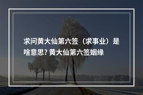 求问黄大仙第六签（求事业）是啥意思? 黄大仙第六签姻缘