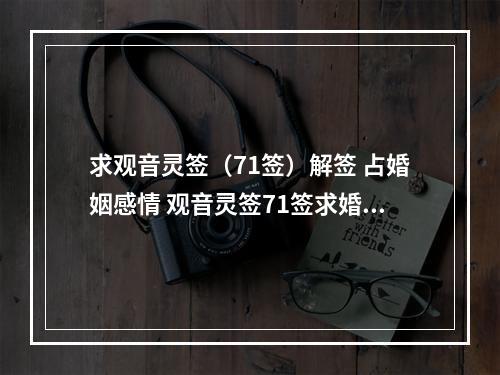 求观音灵签（71签）解签 占婚姻感情 观音灵签71签求婚姻