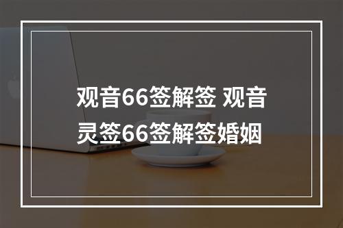 观音66签解签 观音灵签66签解签婚姻