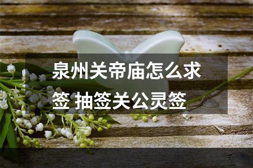 泉州关帝庙怎么求签 抽签关公灵签