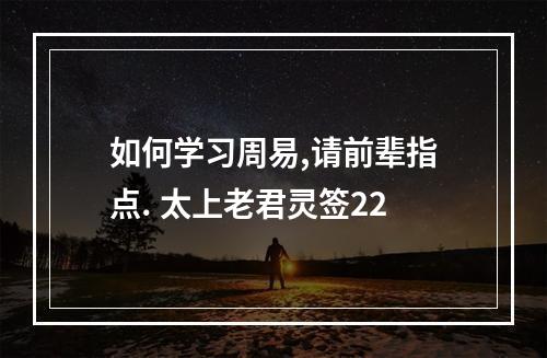 如何学习周易,请前辈指点. 太上老君灵签22