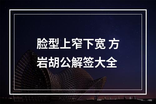 脸型上窄下宽 方岩胡公解签大全