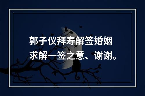 郭子仪拜寿解签婚姻 求解一签之意、谢谢。