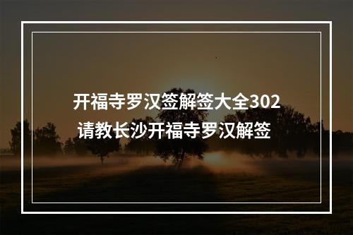 开福寺罗汉签解签大全302 请教长沙开福寺罗汉解签