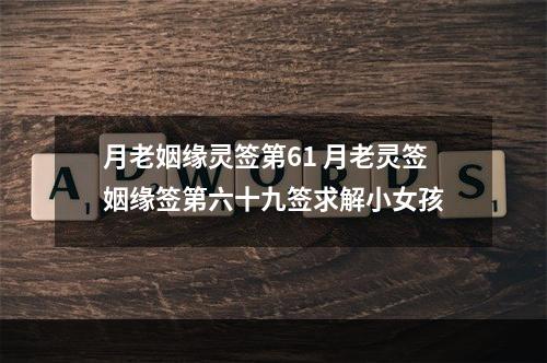 月老姻缘灵签第61 月老灵签姻缘签第六十九签求解小女孩