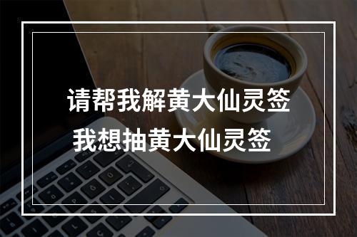 请帮我解黄大仙灵签 我想抽黄大仙灵签