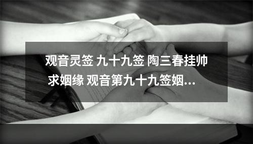 观音灵签 九十九签 陶三春挂帅 求姻缘 观音第九十九签姻缘