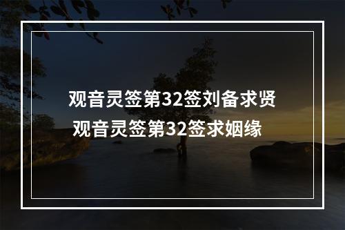 观音灵签第32签刘备求贤 观音灵签第32签求姻缘