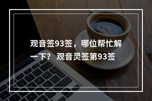 观音签93签，哪位帮忙解一下？ 观音灵签第93签