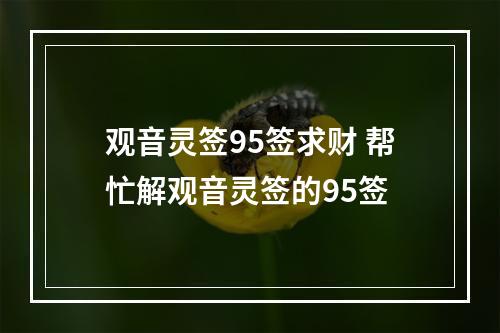 观音灵签95签求财 帮忙解观音灵签的95签