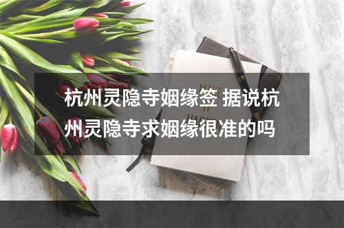 杭州灵隐寺姻缘签 据说杭州灵隐寺求姻缘很准的吗