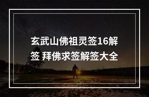 玄武山佛祖灵签16解签 拜佛求签解签大全