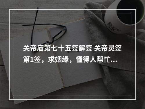 关帝庙第七十五签解签 关帝灵签第1签，求姻缘，懂得人帮忙解签