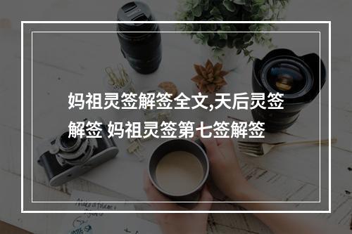 妈祖灵签解签全文,天后灵签解签 妈祖灵签第七签解签