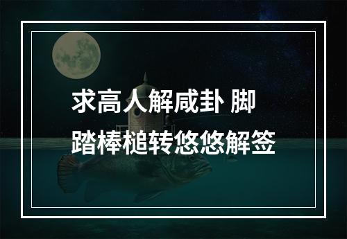 求高人解咸卦 脚踏棒槌转悠悠解签