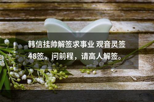 韩信挂帅解签求事业 观音灵签48签，问前程，请高人解签。