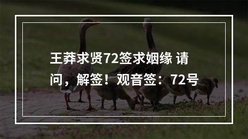 王莽求贤72签求姻缘 请问，解签！观音签：72号