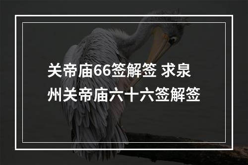 关帝庙66签解签 求泉州关帝庙六十六签解签