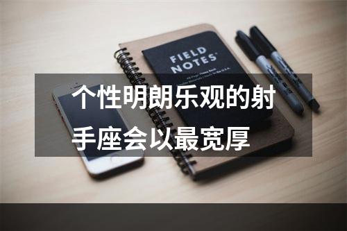 个性明朗乐观的射手座会以最宽厚