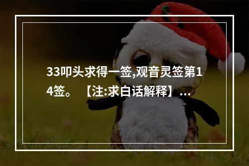 33叩头求得一签,观音灵签第14签。 【注:求白话解释】 诗曰: 宛如仙鹤出... 观音灵签第14签问事业