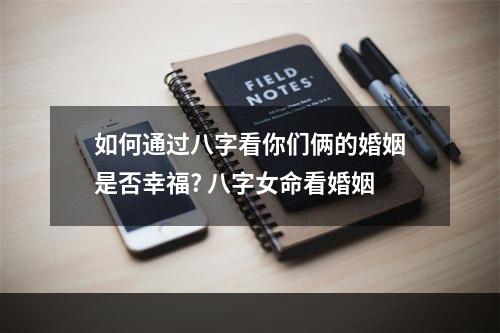 如何通过八字看你们俩的婚姻是否幸福? 八字女命看婚姻
