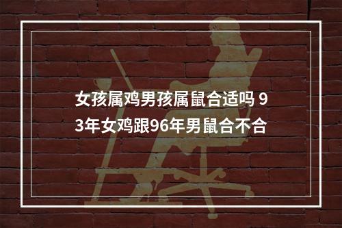 女孩属鸡男孩属鼠合适吗 93年女鸡跟96年男鼠合不合