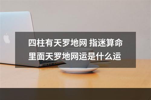 四柱有天罗地网 指迷算命里面天罗地网运是什么运