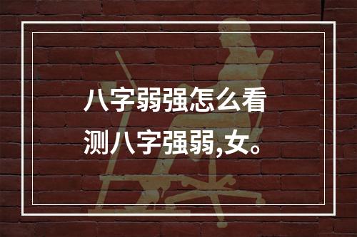 八字弱强怎么看 测八字强弱,女。