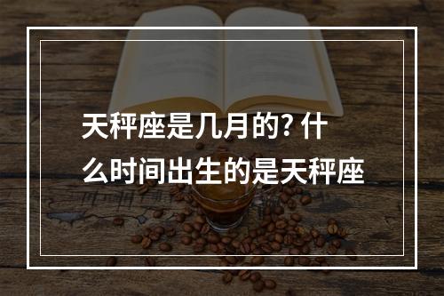 天秤座是几月的? 什么时间出生的是天秤座