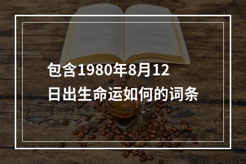 包含1980年8月12日出生命运如何的词条