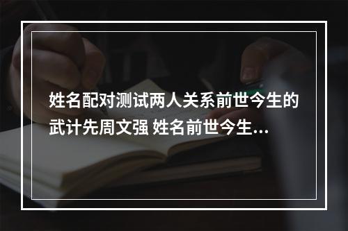 姓名配对测试两人关系前世今生的武计先周文强 姓名前世今生关系测算