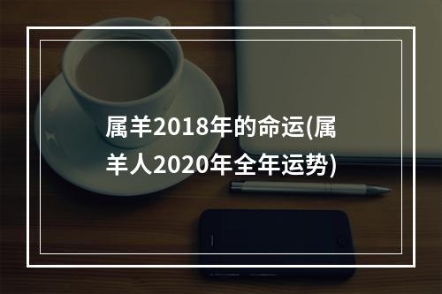 属羊2018年的命运(属羊人2020年全年运势)