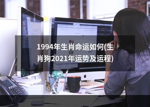 1994年生肖命运如何(生肖狗2021年运势及运程)