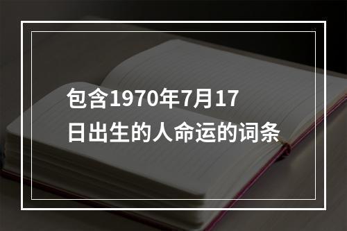 包含1970年7月17日出生的人命运的词条