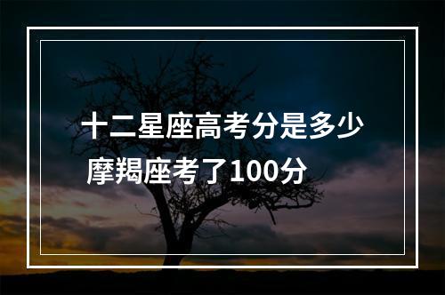 十二星座高考分是多少 摩羯座考了100分
