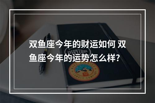 双鱼座今年的财运如何 双鱼座今年的运势怎么样?