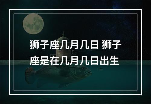 狮子座几月几日 狮子座是在几月几日出生