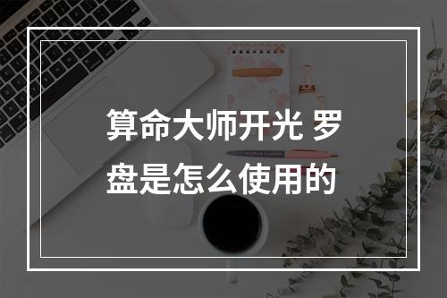 算命大师开光 罗盘是怎么使用的