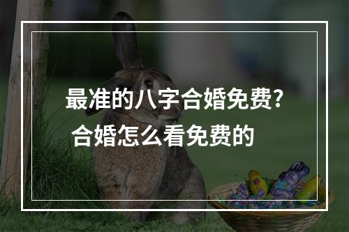 最准的八字合婚免费? 合婚怎么看免费的