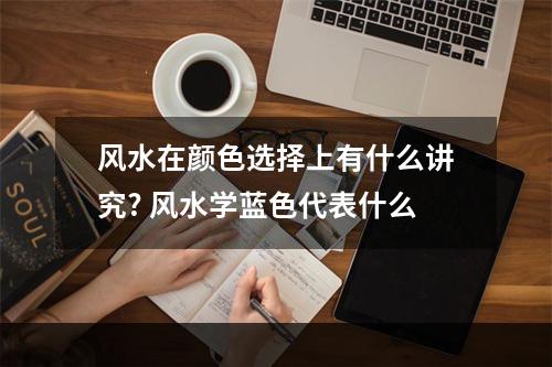 风水在颜色选择上有什么讲究? 风水学蓝色代表什么