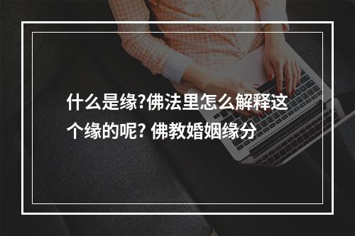 什么是缘?佛法里怎么解释这个缘的呢? 佛教婚姻缘分