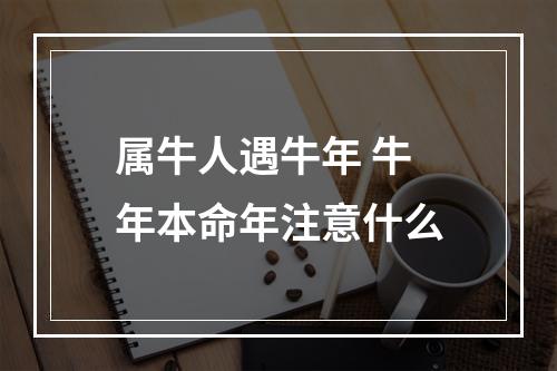 属牛人遇牛年 牛年本命年注意什么