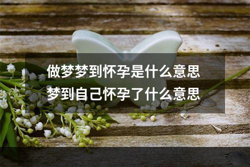 做梦梦到怀孕是什么意思 梦到自己怀孕了什么意思