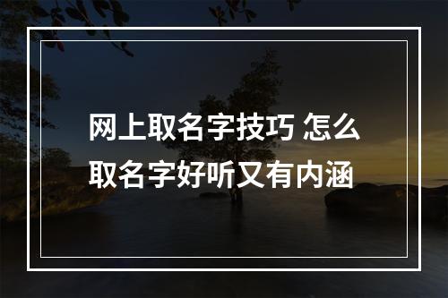 网上取名字技巧 怎么取名字好听又有内涵