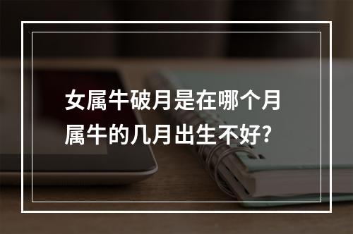 女属牛破月是在哪个月 属牛的几月出生不好?