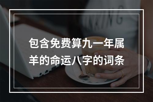 包含免费算九一年属羊的命运八字的词条