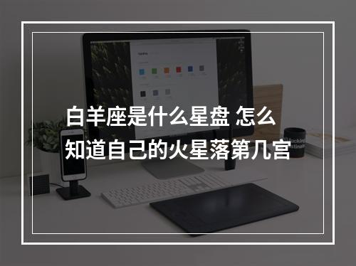 白羊座是什么星盘 怎么知道自己的火星落第几宫