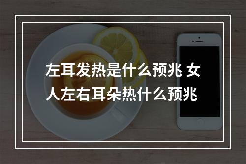 左耳发热是什么预兆 女人左右耳朵热什么预兆