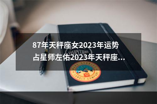 87年天秤座女2023年运势 占星师左佑2023年天秤座运势